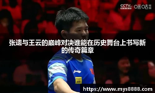 张遗与王云的巅峰对决谁能在历史舞台上书写新的传奇篇章