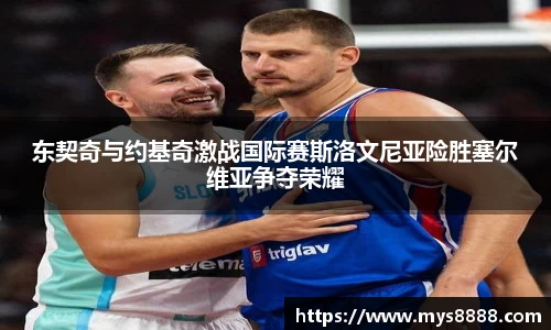 东契奇与约基奇激战国际赛斯洛文尼亚险胜塞尔维亚争夺荣耀